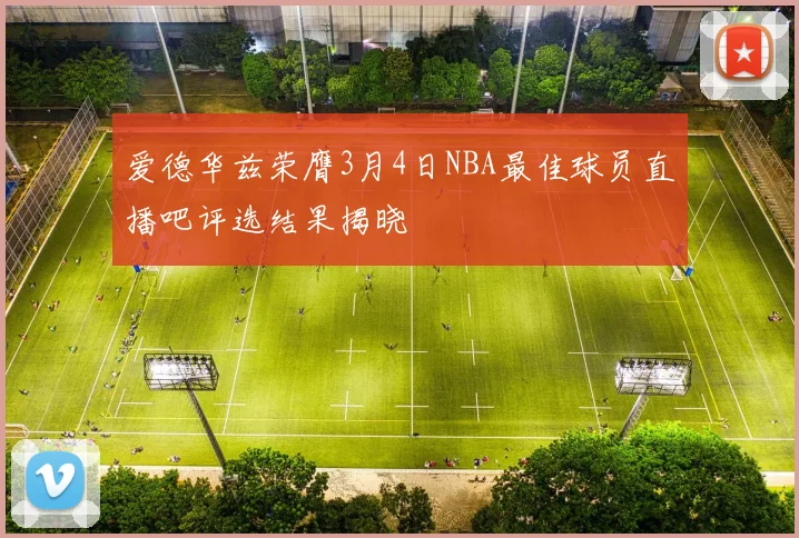 爱德华兹荣膺3月4日NBA最佳球员直播吧评选结果揭晓