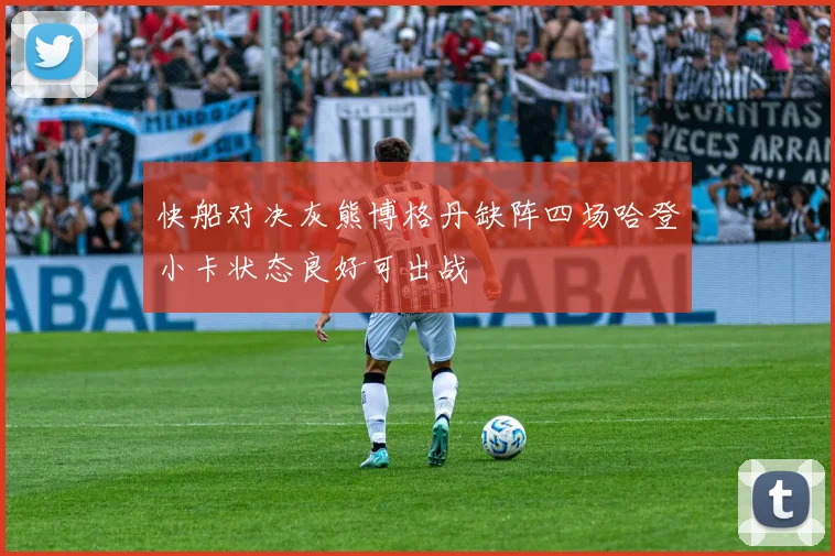 快船对决灰熊博格丹缺阵四场哈登小卡状态良好可出战