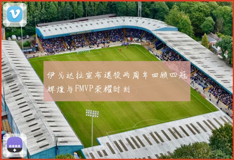 伊戈达拉宣布退役两周年回顾四冠辉煌与FMVP荣耀时刻