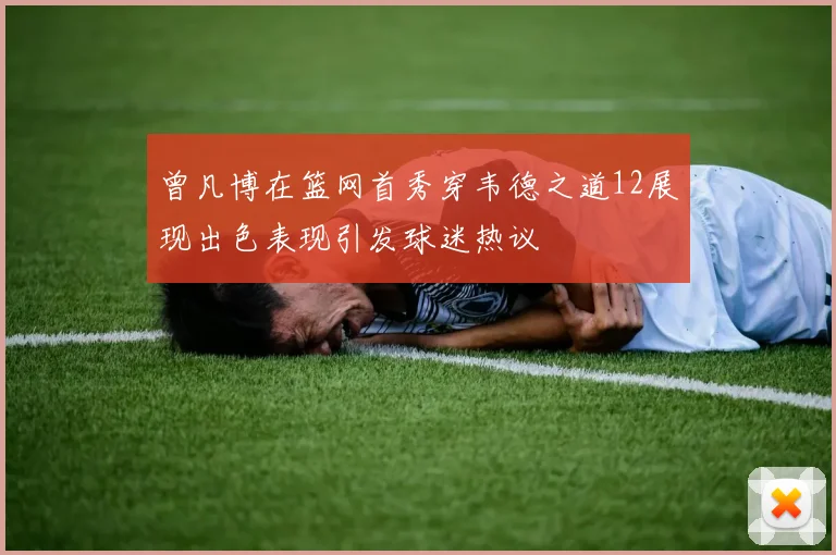 曾凡博在篮网首秀穿韦德之道12展现出色表现引发球迷热议