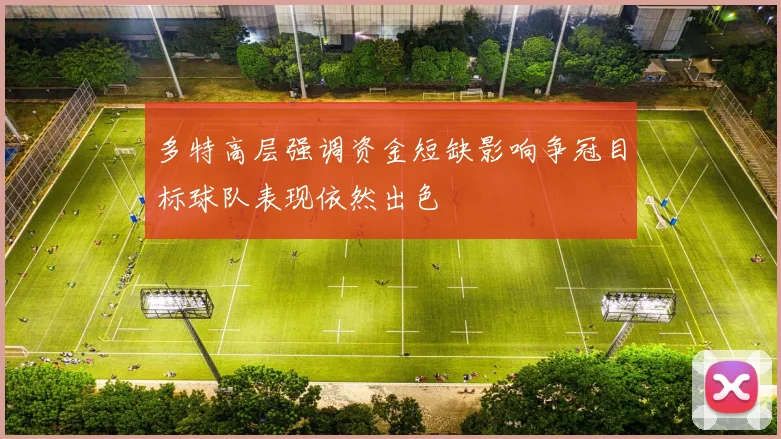 多特高层强调资金短缺影响争冠目标球队表现依然出色