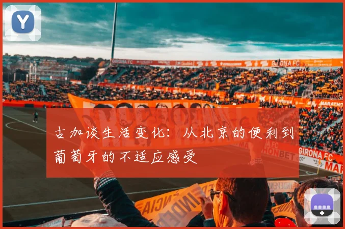 古加谈生活变化：从北京的便利到葡萄牙的不适应感受