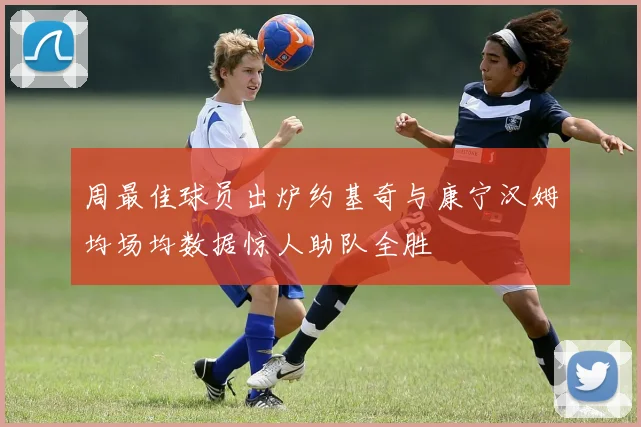 周最佳球员出炉约基奇与康宁汉姆均场均数据惊人助队全胜