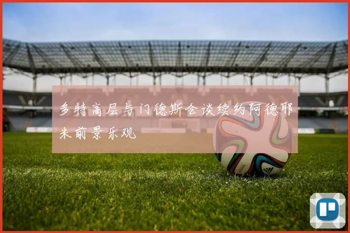 多特高层与门德斯会谈续约阿德耶米前景乐观