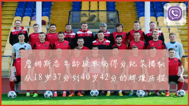 詹姆斯各年龄段单场得分纪录揭秘从18岁37分到40岁42分的辉煌历程