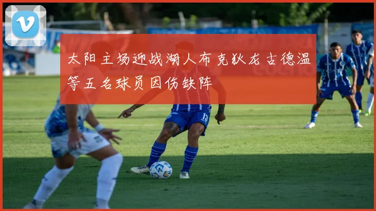 太阳主场迎战湖人布克狄龙古德温等五名球员因伤缺阵
