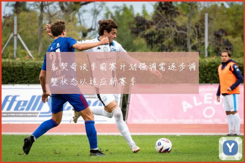 东契奇谈季前赛计划强调需逐步调整状态以适应新赛季