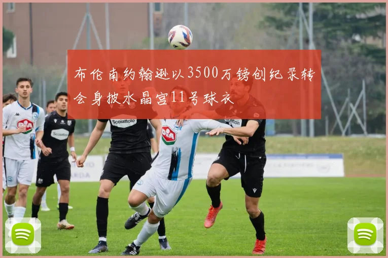 布伦南约翰逊以3500万镑创纪录转会身披水晶宫11号球衣