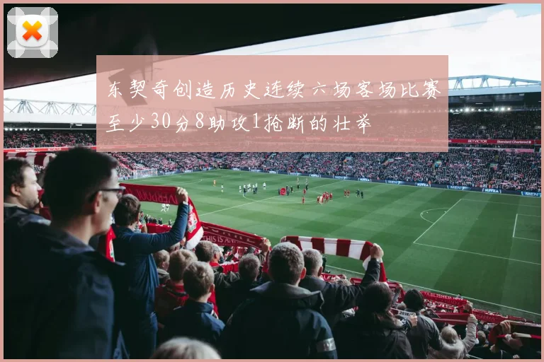 东契奇创造历史连续六场客场比赛至少30分8助攻1抢断的壮举