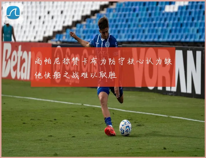 尚帕尼称赞卡布为防守核心认为缺他快船之战难以取胜