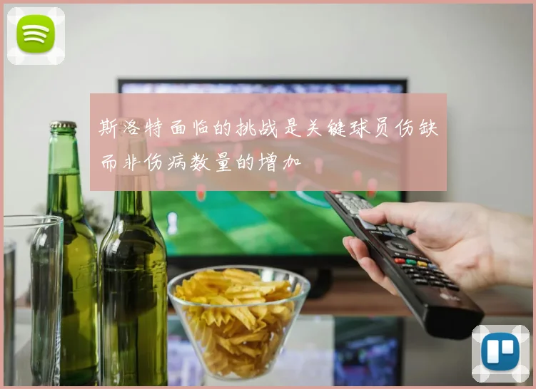 斯洛特面临的挑战是关键球员伤缺而非伤病数量的增加