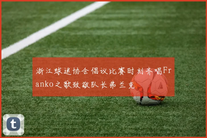 浙江球迷协会倡议比赛时刻齐唱Franko之歌致敬队长弗兰克