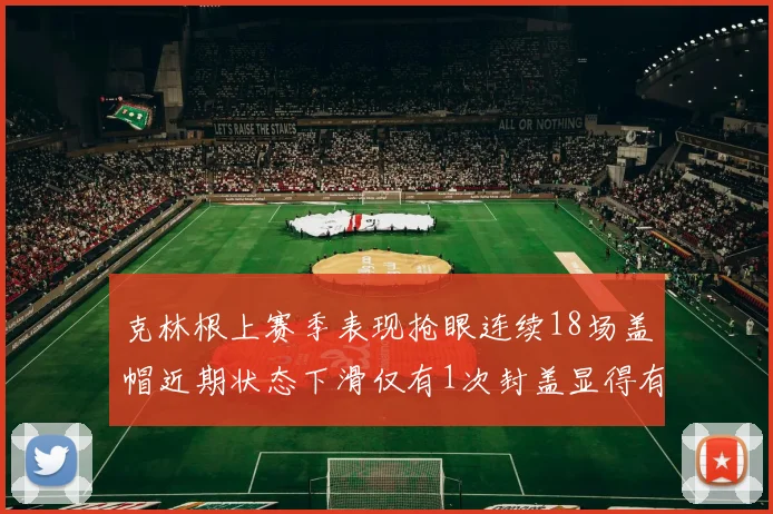 克林根上赛季表现抢眼连续18场盖帽近期状态下滑仅有1次封盖显得有些软弱