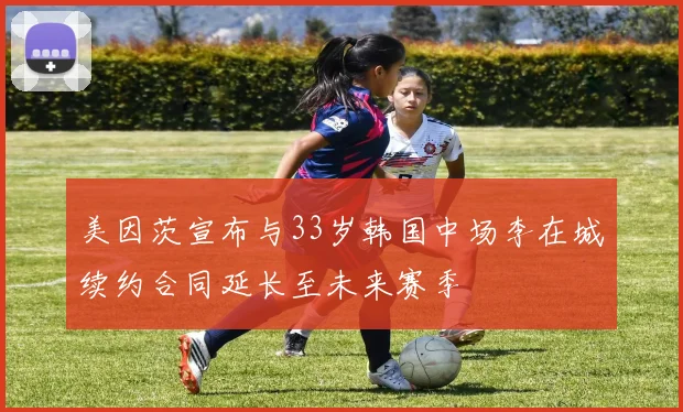 美因茨宣布与33岁韩国中场李在城续约合同延长至未来赛季
